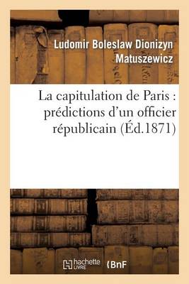 La Capitulation de Paris: Pr�dictions d'Un Officier R�publicain - Histoire (Paperback)