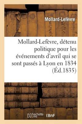 Mollard-Lef�vre, D�tenu Politique Pour Les �v�nemens d'Avril Qui Se Sont Pass�s � Lyon En 1834 - Histoire (Paperback)