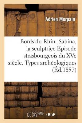Bords Du Rhin. Sabina, La Sculptrice Episode Strasbourgeois Du Xve Si�cle. Types Arch�ologiques - Histoire (Paperback)