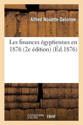 Les Finances �gyptiennes En 1876 (2e �dition) - Histoire (Paperback)