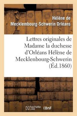 Lettres Originales de Madame La Duchesse d'Orl�ans H�l�ne de Mecklenbourg-Schwerin - Histoire (Paperback)