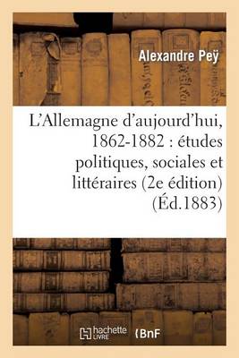 L'Allemagne d'Aujourd'hui, 1862-1882: �tudes Politiques, Sociales Et Litt�raires (2e �dition) - Histoire (Paperback)