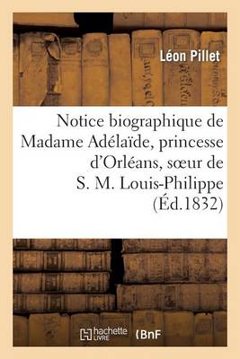 Notice Biographique de Madame Ad�la�de, Princesse d'Orl�ans, Soeur de S. M. Louis-Philippe - Histoire (Paperback)