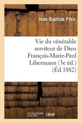 Vie Du V�n�rable Serviteur de Dieu Fran�ois-Marie-Paul Libermann (3e �d.) - Histoire (Paperback)