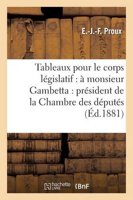 Tableaux Pour Le Corps L�gislatif: � Monsieur Gambetta: Pr�sident de la Chambre Des D�put�s - Sciences Sociales (Paperback)