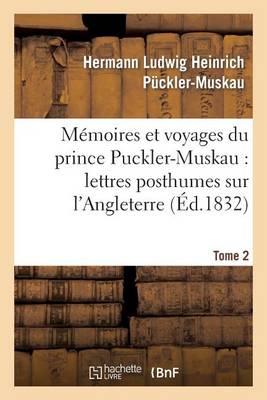 M�moires Et Voyages Du Prince Puckler-Muskau: Lettres Posthumes Sur l'Angleterre. Tome 2 - Histoire (Paperback)