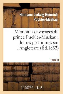M�moires Et Voyages Du Prince Puckler-Muskau: Lettres Posthumes Sur l'Angleterre. Tome 3 - Histoire (Paperback)
