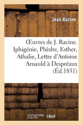 Oeuvres de J. Racine. Iphig�nie, Ph�dre, Esther, Athalie, Lettre d'Antoine Arnauld � Despr�aux - Litterature (Paperback)