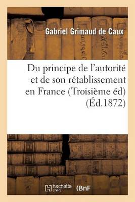 Du Principe de l'Autorit� Et de Son R�tablissement En France (Troisi�me �dition Revue Et Augment�e) - Histoire (Paperback)