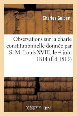 Observations Sur La Charte Constitutionnelle Donn�e Par S. M. Louis XVIII, Le 4 Juin 1814 - Histoire (Paperback)