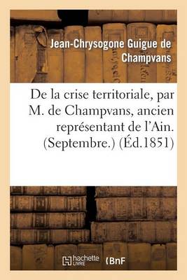 de la Crise Territoriale, Par M. de Champvans, Ancien Repr�sentant de l'Ain. (Septembre.) - Histoire (Paperback)