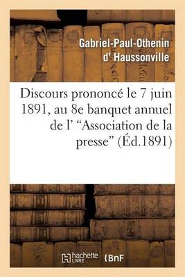 Discours Prononc� Le 7 Juin 1891, Au 8e Banquet Annuel de l''association de la Presse - Sciences Sociales (Paperback)