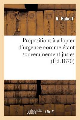 Propositions � Adopter d'Urgence Comme �tant Souverainement Justes Et Comme Devant Assurer - Sciences Sociales (Paperback)