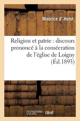 Religion Et Patrie: Discours Prononc� � La Cons�cration de l'�glise de Loigny, Le 18 Septembre 1893 - Religion (Paperback)
