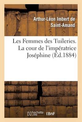 Les Femmes Des Tuileries. La Cour de l'Imp�ratrice Jos�phine - Histoire (Paperback)
