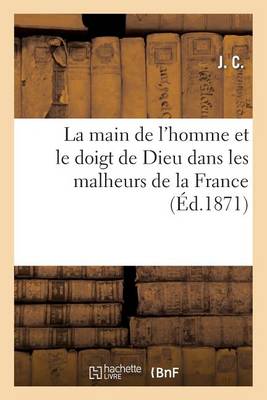 La Main de l'Homme Et Le Doigt de Dieu Dans Les Malheurs de la France - Histoire (Paperback)