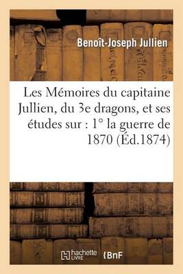 Les M�moires Du Capitaine Jullien, Du 3e Dragons, Et Ses �tudes Sur: 1� La Guerre de 1870 - Sciences Sociales (Paperback)