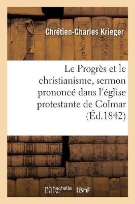 Le Progr�s Et Le Christianisme, Sermon Prononc� Dans l'�glise Protestante de Colmar, Le 1er Mai 1842 - Religion (Paperback)