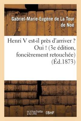 Henri V Est-Il Pr�s d'Arriver ? Oui ! (3e �dition, Fonci�rement Retouch�e) - Histoire (Paperback)