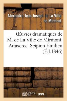 Oeuvres Dramatiques de M. de la Ville de Mirmont. Artaxerce. Scipion �milien. Alexandre Et Apelle - Litterature (Paperback)