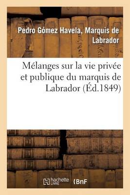 Melanges Sur La Vie Privee Et Publique Du Marquis de Labrador - Histoire (Paperback)