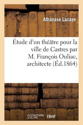 �tude d'Un Th��tre Pour La Ville de Castres Par M. Fran�ois Ouliac, Architecte - Arts (Paperback)