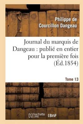 Journal Du Marquis de Dangeau: Publi� En Entier Pour La Premi�re Fois. Tome 13 - Histoire (Paperback)