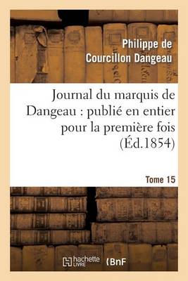 Journal Du Marquis de Dangeau: Publi� En Entier Pour La Premi�re Fois. Tome 15 - Histoire (Paperback)