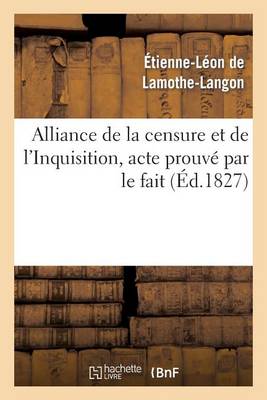 Alliance de la Censure Et de l'Inquisition, Acte Prouv� Par Le Fait . Lettre � M. Le Docteur D*** - Histoire (Paperback)