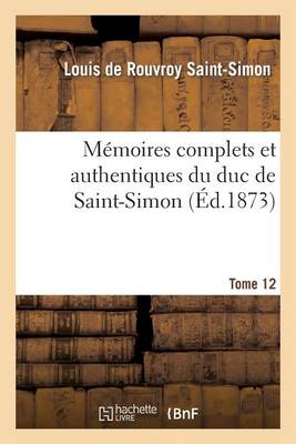 Memoires Complets Et Authentiques Du Duc de Saint-Simon. T. 12: ; Et Precedes D'Une Notice Par M. Sainte-Beuve - Histoire (Paperback)