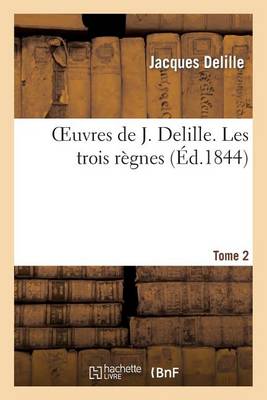 Oeuvres de J. Delille. T. 2 Les Trois Rï¿½gnes - Litterature (Paperback)