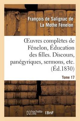 Oeuvres Compl�tes de F�nelon, Tome XVII. �ducation Des Filles. Discours, Pan�gyriques, Sermons, Etc. - Litterature (Paperback)