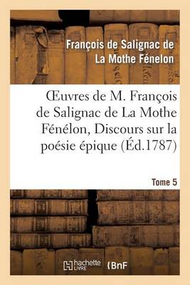 Oeuvres de M. Fran�ois de Salignac de la Mothe F�n�lon, Tome 5. Discours Sur La Po�sie �pique - Litterature (Paperback)