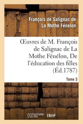 Oeuvres de M. Fran�ois de Salignac de la Mothe F�n�lon, Tome 3. de l'�ducation Des Filles - Litterature (Paperback)
