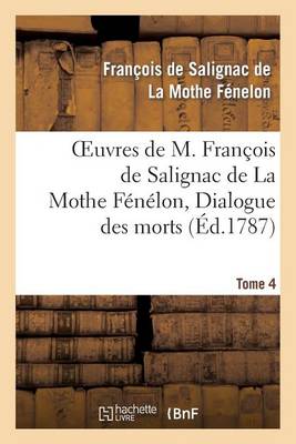 Oeuvres de M. Fran�ois de Salignac de la Mothe F�n�lon, Tome 4. Dialogue Des Morts - Litterature (Paperback)