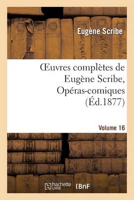 Oeuvres Compl�tes de Eug�ne Scribe, Op�ras-Comiques. S�r. 4, Vol. 16 - Litterature (Paperback)