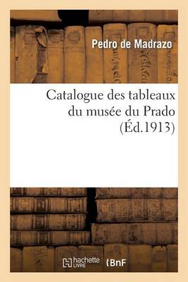 Catalogue Des Tableaux Du Mus�e Du Prado, Par Don Pedro de Madrazo, 1re �dition Fran�aise - Arts (Paperback)
