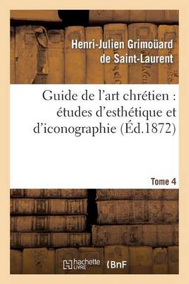 Guide de l'Art Chr�tien: �tudes d'Esth�tique Et d'Iconographie. Tome 4 - Arts (Paperback)