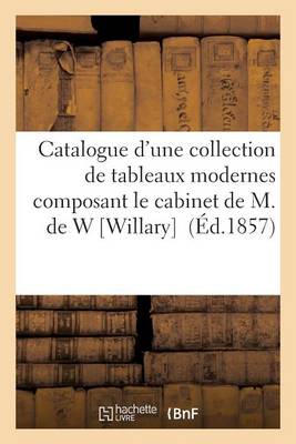 Catalogue D'Une Collection de Tableaux Modernes Composant Le Cabinet de M. de W Willary - Arts (Paperback)