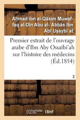 Premier Extrait de l'Ouvrage Arabe d'Ibn Aby Ossa bi'ah Sur l'Histoire Des M decins T02 - Sciences (Paperback)