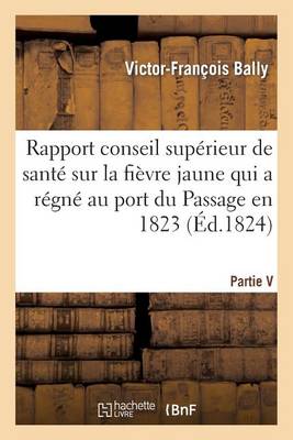 Rapport Fait Au Conseil Sup�rieur de Sant� Sur La Fi�vre Jaune Qui a R�gn� Au Port Du Passage 1823 - Sciences (Paperback)