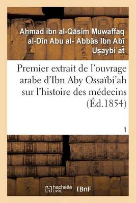 Premier Extrait de l'Ouvrage Arabe d'Ibn Aby Ossa�bi'ah Sur l'Histoire Des M�decins T01 - Sciences (Paperback)