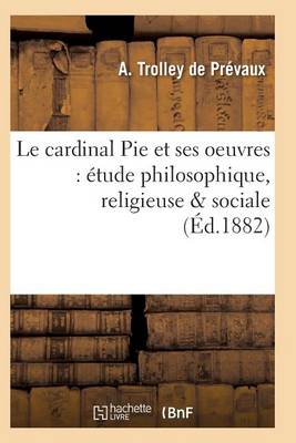 Le Cardinal Pie Et Ses Oeuvres: �tude Philosophique, Religieuse Sociale - Histoire (Paperback)