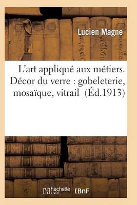 L'Art Appliqu Aux M tiers. D cor Du Verre: Gobeleterie, Mosa que, Vitrail - Arts (Paperback)