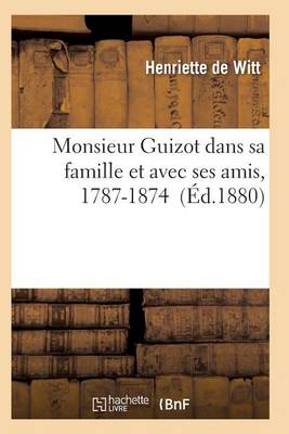 Monsieur Guizot Dans Sa Famille Et Avec Ses Amis, 1787-1874 - Histoire (Paperback)