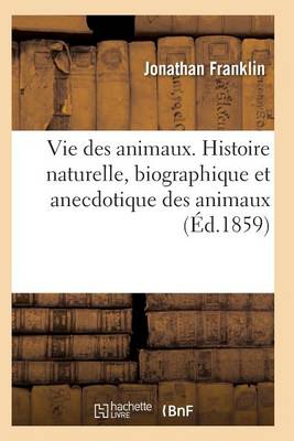Vie Des Animaux. Histoire Naturelle, Biographique Et Anecdotique Des Animaux - Sciences (Paperback)
