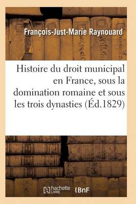Histoire Du Droit Municipal En France, Sous La Domination Romaine Et Sous Les Trois Dynasties - Sciences Sociales (Paperback)