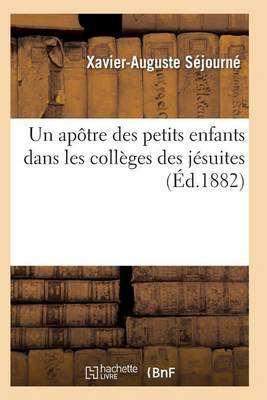 Un Ap�tre Des Petits Enfants Dans Les Coll�ges Des J�suites - Histoire (Paperback)