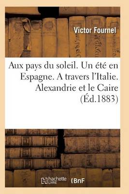 Aux Pays Du Soleil. Un �t� En Espagne. a Travers l'Italie. Alexandrie Et Le Caire - Histoire (Paperback)