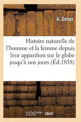 Histoire Naturelle de l'Homme Et de la Femme Depuis Leur Apparition Sur Le Globe Terrestre 3e �d - Sciences (Paperback)